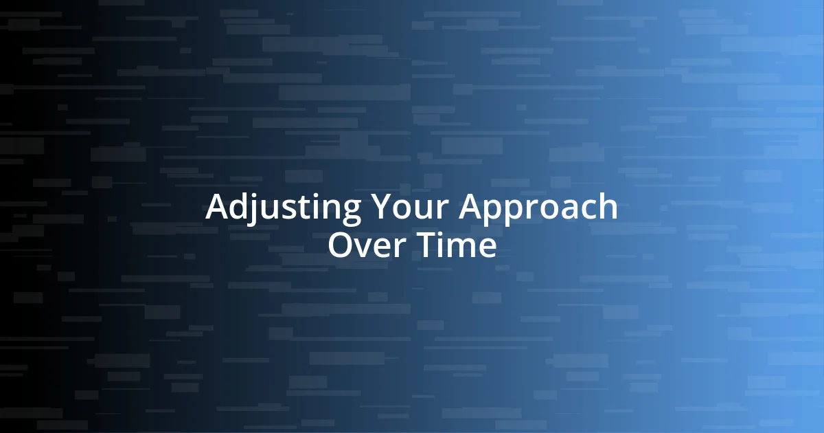 Adjusting Your Approach Over Time